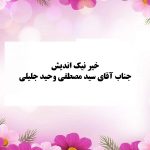 خیر نیک اندیش جناب آقای سید مصطفی وحید جلیلی